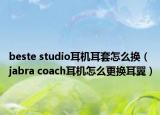 beste studio耳机耳套怎么换（jabra coach耳机怎么更换耳翼）