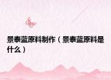 景泰蓝原料制作（景泰蓝原料是什么）