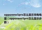 opporeno5pro怎么显示充电电量（opporeno5pro怎么显示步数）
