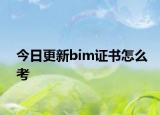 今日更新bim证书怎么考