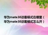华为mate30访客模式在哪里（华为mate30访客模式怎么开）