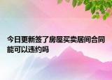 今日更新签了房屋买卖居间合同能可以违约吗