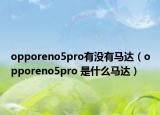 opporeno5pro有没有马达（opporeno5pro 是什么马达）