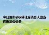 今日更新债权转让后债务人应当向谁清偿债务