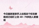 今日最新更新手上出现这个标志肺癌或已经盯上你 40~70岁的人要重视