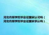 河北传媒学院毕业证国家认可吗（河北传媒学院毕业证国家承认吗）