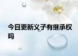 今日更新义子有继承权吗
