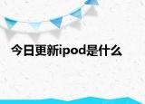 今日更新ipod是什么