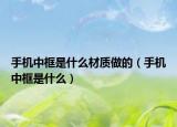 手机中框是什么材质做的（手机中框是什么）