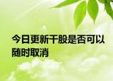 今日更新干股是否可以随时取消