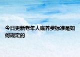 今日更新老年人赡养费标准是如何规定的