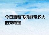 今日更新飞机能带多大的充电宝