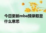 今日更新mba预录取是什么意思