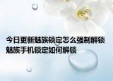 今日更新魅族锁定怎么强制解锁 魅族手机锁定如何解锁