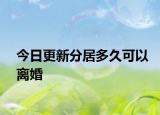 今日更新分居多久可以离婚