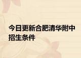 今日更新合肥清华附中招生条件
