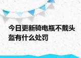 今日更新骑电瓶不戴头盔有什么处罚
