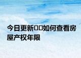 今日更新﻿﻿如何查看房屋产权年限