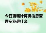 今日更新计算机信息管理专业是什么
