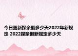 今日更新探亲假多少天2022年新规定 2022探亲假新规定多少天