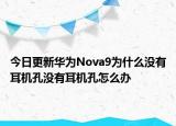 今日更新华为Nova9为什么没有耳机孔没有耳机孔怎么办