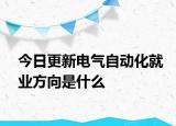 今日更新电气自动化就业方向是什么