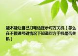 能不能让自己打电话提示对方关机（怎么在不拨通号码情况下知道对方手机是否关机）