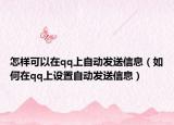 怎样可以在qq上自动发送信息（如何在qq上设置自动发送信息）