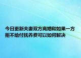 今日更新夫妻双方离婚和如果一方拒不给付抚养费可以如何解决