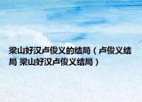 梁山好汉卢俊义的结局（卢俊义结局 梁山好汉卢俊义结局）