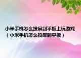 小米手机怎么投屏到平板上玩游戏（小米手机怎么投屏到平板）