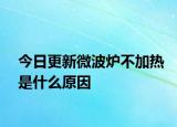 今日更新微波炉不加热是什么原因