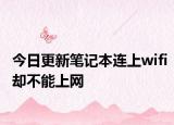今日更新笔记本连上wifi却不能上网