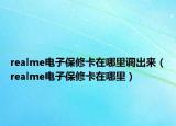 realme电子保修卡在哪里调出来（realme电子保修卡在哪里）