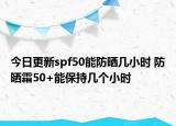 今日更新spf50能防晒几小时 防晒霜50+能保持几个小时