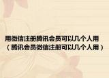用微信注册腾讯会员可以几个人用（腾讯会员微信注册可以几个人用）