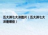 五大洲七大洋图片（五大洲七大洋是哪些）