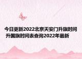今日更新2022北京天安门升旗时间 升国旗时间表查询2022年最新
