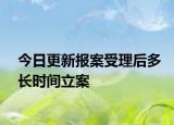 今日更新报案受理后多长时间立案