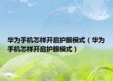 华为手机怎样开启护眼模式（华为手机怎样开启护眼模式）
