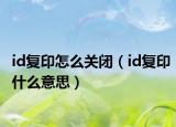 id复印怎么关闭（id复印什么意思）