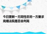 今日更新一方同性恋另一方要求离婚法院是否会判离