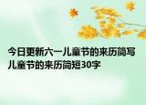 今日更新六一儿童节的来历简写 儿童节的来历简短30字