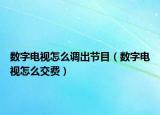数字电视怎么调出节目（数字电视怎么交费）
