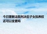 今日更新法院判决后子女抚养权还可以变更吗