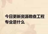 今日更新资源勘查工程专业是什么