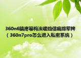 360n6鎬庝箞杩涘叆绉佸瘑绯荤粺（360n7pro怎么进入私密系统）