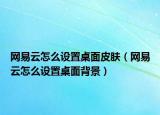 网易云怎么设置桌面皮肤（网易云怎么设置桌面背景）