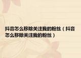 抖音怎么移除关注我的粉丝（抖音怎么移除关注我的粉丝）