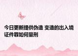 今日更新提供伪造 变造的出入境证件罪如何量刑